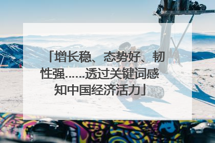 增长稳、态势好、韧性强……透过关键词感知中国经济活力