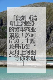 复刻《清明上河图》的繁华商业景象！苏河岸边，主题龙舟市集“龙舟上河图”等你来逛