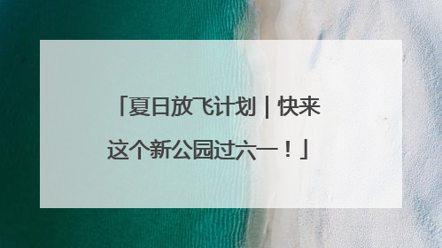 夏日放飞计划｜快来这个新公园过六一！