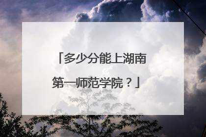 多少分能上湖南第一师范学院？