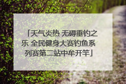天气炎热 无碍垂钓之乐 全民健身大赛钓鱼系列赛第二站中牟开竿