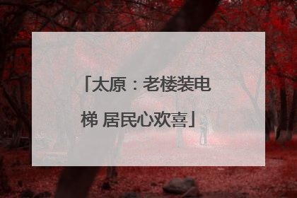 太原：老楼装电梯 居民心欢喜