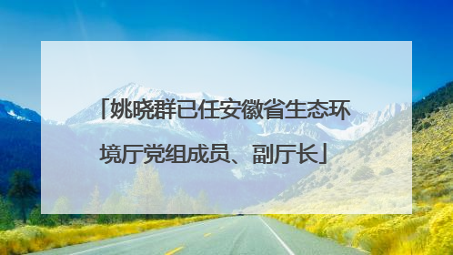 姚晓群已任安徽省生态环境厅党组成员、副厅长