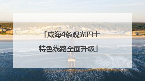 威海4条观光巴士特色线路全面升级