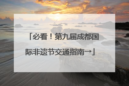必看！第九届成都国际非遗节交通指南→