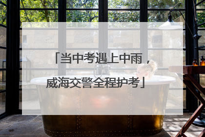 当中考遇上中雨，威海交警全程护考