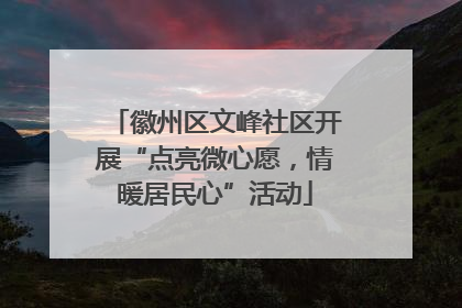徽州区文峰社区开展“点亮微心愿，情暖居民心”活动