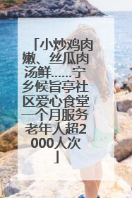 小炒鸡肉嫩、丝瓜肉汤鲜……宁乡候旨亭社区爱心食堂一个月服务老年人超2000人次