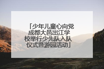 少年儿童心向党 成都大邑出江学校举行少先队入队仪式暨游园活动
