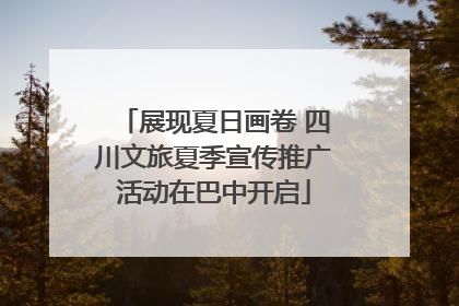 展现夏日画卷 四川文旅夏季宣传推广活动在巴中开启