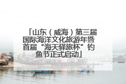 山东（威海）第三届国际海洋文化旅游年暨首届“海天驿旅杯”钓鱼节正式启动