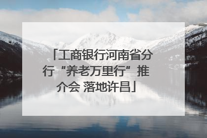 工商银行河南省分行“养老万里行”推介会 落地许昌