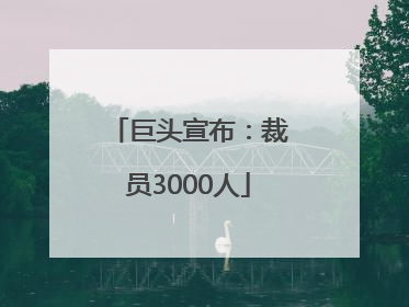 巨头宣布：裁员3000人
