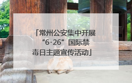 常州公安集中开展“6･26”国际禁毒日主题宣传活动