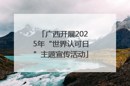 广西开展2025年“世界认可日”主题宣传活动