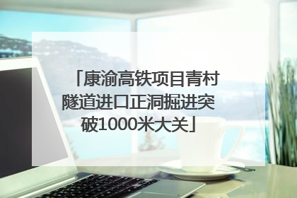 康渝高铁项目青村隧道进口正洞掘进突破1000米大关