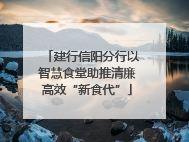 建行信阳分行以智慧食堂助推清廉高效“新食代”
