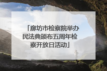 廊坊市检察院举办民法典颁布五周年检察开放日活动