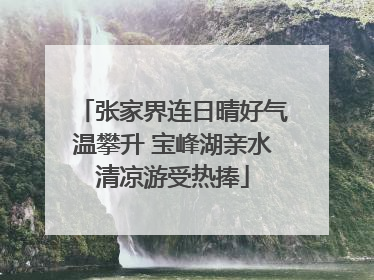 张家界连日晴好气温攀升 宝峰湖亲水清凉游受热捧