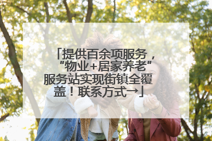 提供百余项服务，“物业+居家养老”服务站实现街镇全覆盖！联系方式→