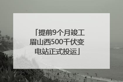 提前9个月竣工 眉山西500千伏变电站正式投运