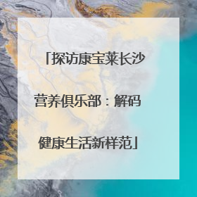 探访康宝莱长沙营养俱乐部：解码健康生活新样范