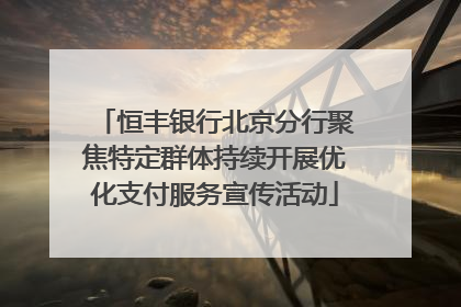 恒丰银行北京分行聚焦特定群体持续开展优化支付服务宣传活动
