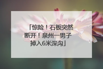 惊险！石板突然断开！泉州一男子掉入6米深沟