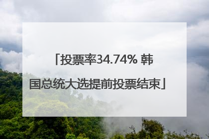 投票率34.74% 韩国总统大选提前投票结束