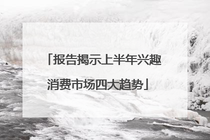 报告揭示上半年兴趣消费市场四大趋势