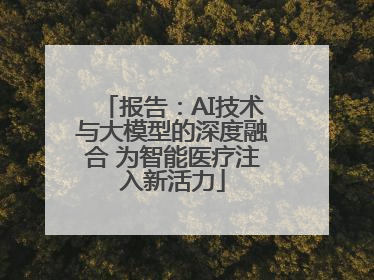 报告：AI技术与大模型的深度融合 为智能医疗注入新活力