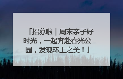 招募啦｜周末亲子好时光，一起奔赴春光公园，发现环上之美！