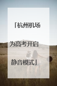 杭州机场为高考开启静音模式