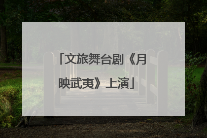 文旅舞台剧《月映武夷》上演