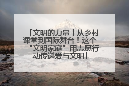 文明的力量丨从乡村课堂到国际舞台！这个“文明家庭”用志愿行动传递爱与文明