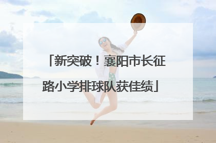 新突破！襄阳市长征路小学排球队获佳绩