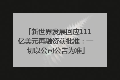 新世界发展回应111亿美元再融资获批准：一切以公司公告为准