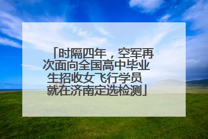 时隔四年，空军再次面向全国高中毕业生招收女飞行学员 就在济南定选检测
