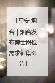 早安 烟台｜烟台发布博士岗位需求征集公告