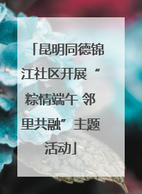 昆明同德锦江社区开展“粽情端午 邻里共融”主题活动