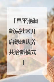 昌平滟澜新宸社区开启绿地认养共治新模式