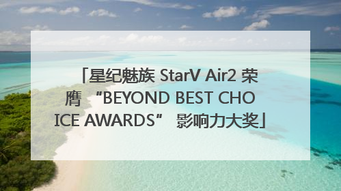 星纪魅族 StarV Air2 荣膺 “BEYOND BEST CHOICE AWARDS” 影响力大奖