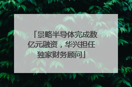 景略半导体完成数亿元融资，华兴担任独家财务顾问