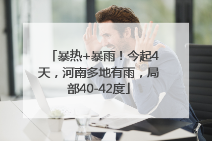 暴热+暴雨！今起4天，河南多地有雨，局部40-42度