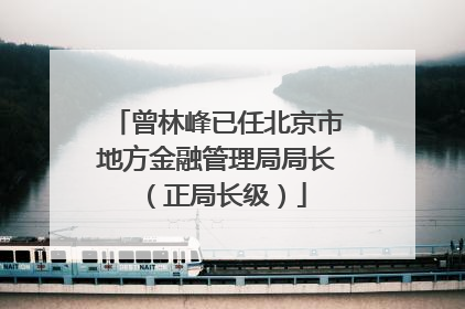 曾林峰已任北京市地方金融管理局局长（正局长级）