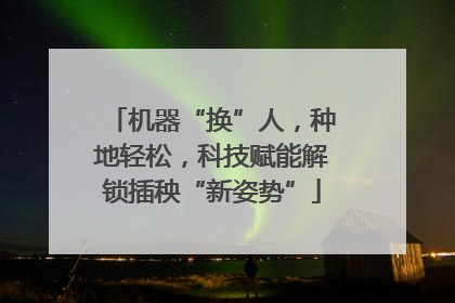 机器“换”人，种地轻松，科技赋能解锁插秧“新姿势”