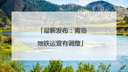 最新发布：青岛地铁运营有调整