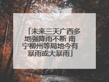 未来三天广西多地强降雨不断 南宁柳州等局地今有暴雨或大暴雨