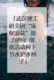 武汉理工研支团“环保浪花”接力四年 创意活动种下节水护水种子