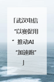 武汉电信“以赛促用”推动AI“加速跑”